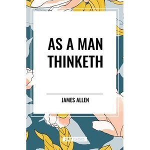 As a Man Thinketh -- James Allen